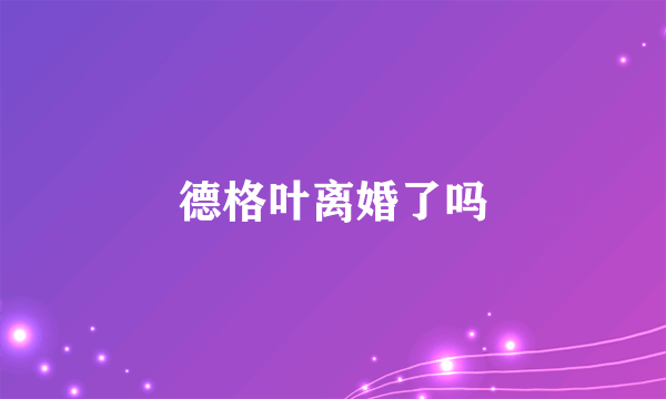 德格叶离婚了吗