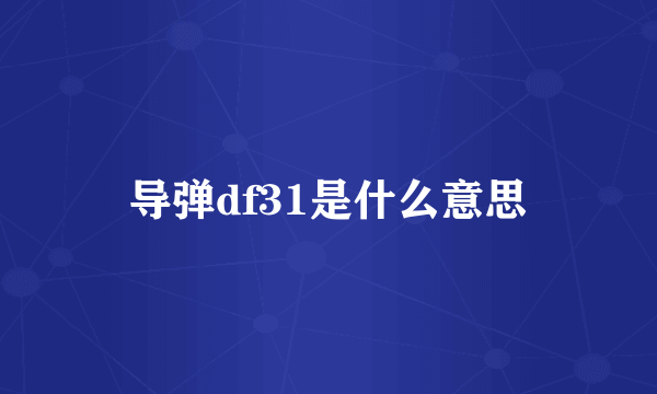 导弹df31是什么意思