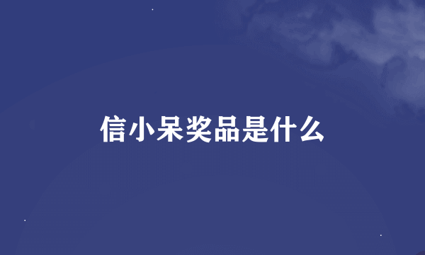 信小呆奖品是什么