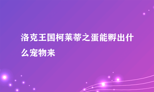 洛克王国柯莱蒂之蛋能孵出什么宠物来