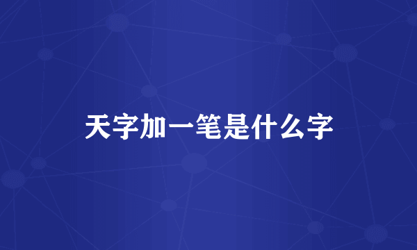 天字加一笔是什么字