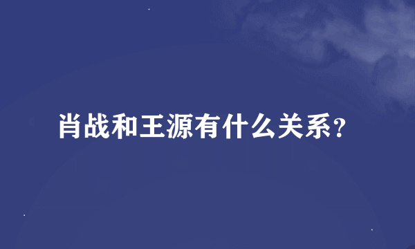 肖战和王源有什么关系？