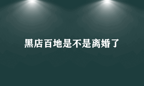 黑店百地是不是离婚了