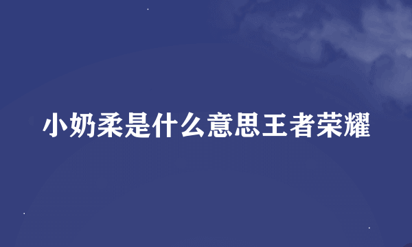小奶柔是什么意思王者荣耀