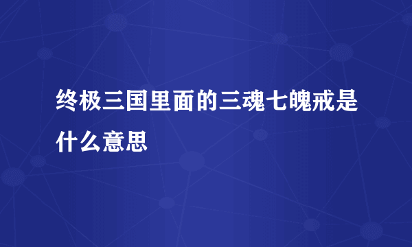 终极三国里面的三魂七魄戒是什么意思