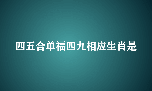 四五合单福四九相应生肖是