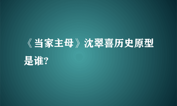 《当家主母》沈翠喜历史原型是谁?