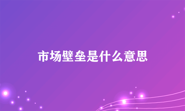 市场壁垒是什么意思