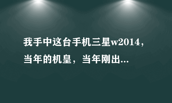 我手中这台手机三星w2014，当年的机皇，当年刚出的时候多少钱呀？