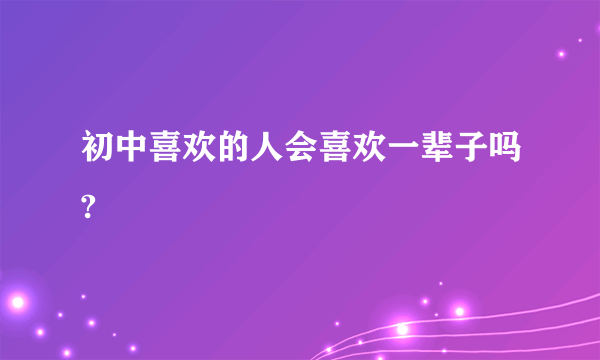 初中喜欢的人会喜欢一辈子吗?