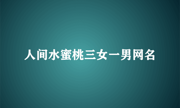 人间水蜜桃三女一男网名