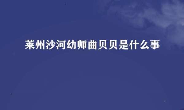 莱州沙河幼师曲贝贝是什么事