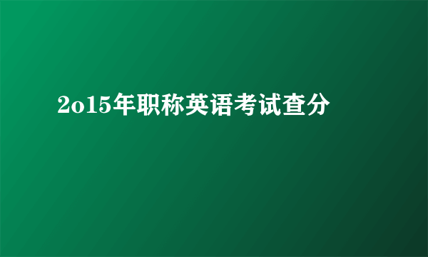 2o15年职称英语考试查分