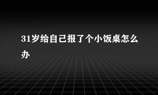 31岁给自己报了个小饭桌怎么办
