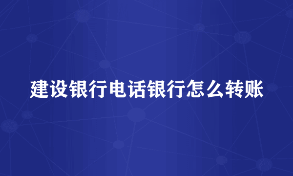 建设银行电话银行怎么转账