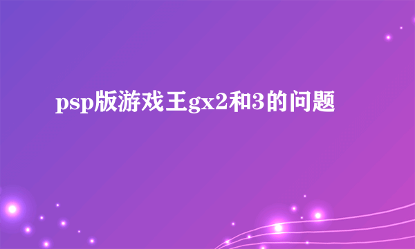 psp版游戏王gx2和3的问题