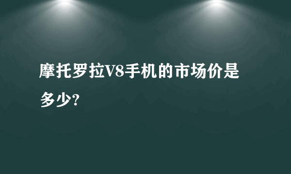 摩托罗拉V8手机的市场价是多少?