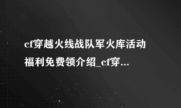 cf穿越火线战队军火库活动 福利免费领介绍_cf穿越火线战队军火库活动 福利免费领是什么