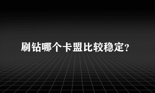 刷钻哪个卡盟比较稳定？