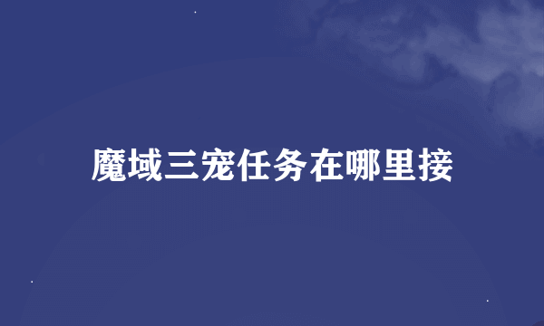 魔域三宠任务在哪里接