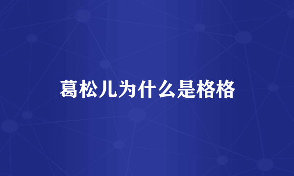 葛松儿为什么是格格