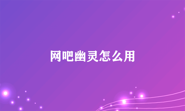 网吧幽灵怎么用