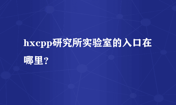 hxcpp研究所实验室的入口在哪里？