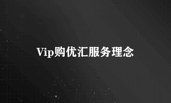 Vip购优汇服务理念