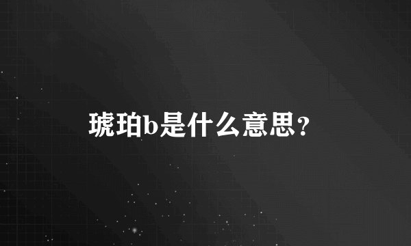 琥珀b是什么意思？