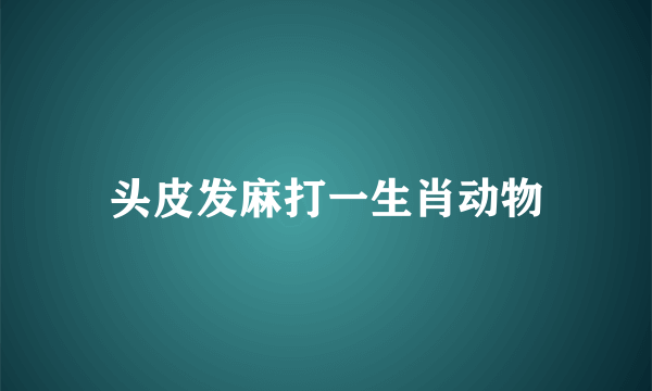 头皮发麻打一生肖动物