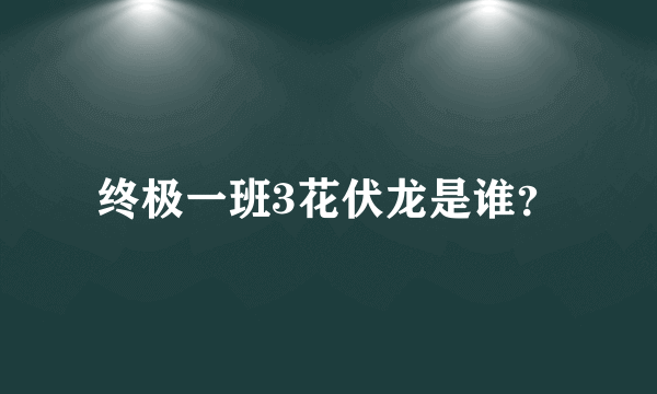 终极一班3花伏龙是谁？