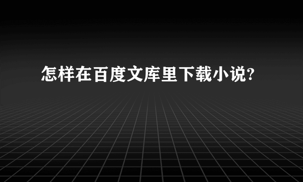 怎样在百度文库里下载小说?