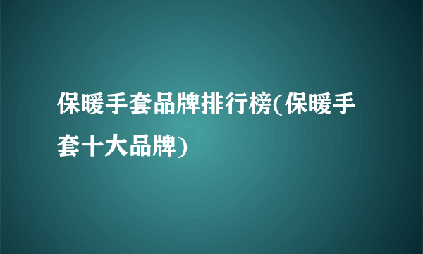 保暖手套品牌排行榜(保暖手套十大品牌)