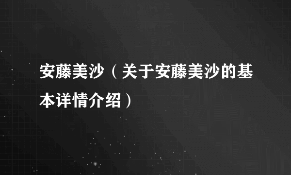 安藤美沙（关于安藤美沙的基本详情介绍）