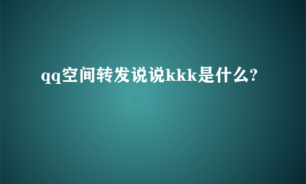 qq空间转发说说kkk是什么?