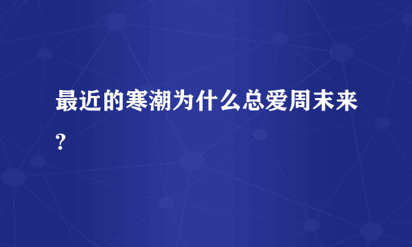 最近的寒潮为什么总爱周末来?