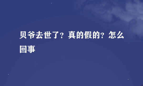 贝爷去世了？真的假的？怎么回事
