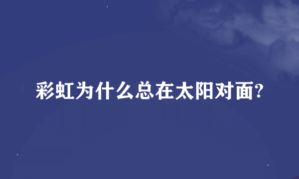彩虹为什么总在太阳对面?