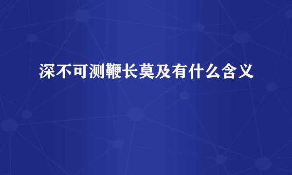 深不可测鞭长莫及有什么含义