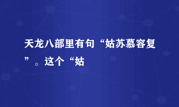 天龙八部里有句“姑苏慕容复”。这个“姑