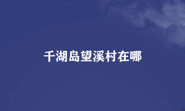 千湖岛望溪村在哪