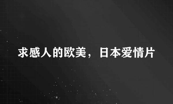 求感人的欧美，日本爱情片