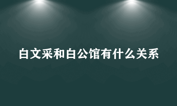 白文采和白公馆有什么关系