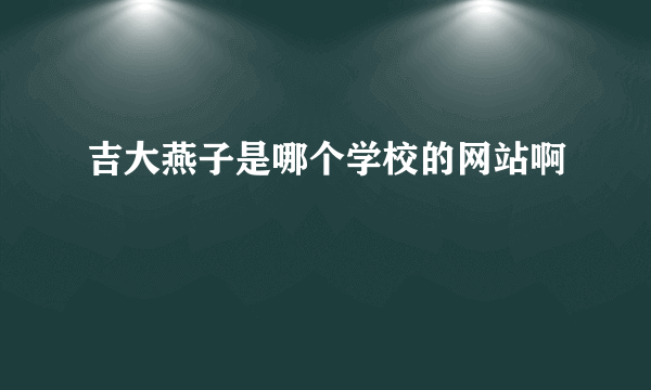 吉大燕子是哪个学校的网站啊