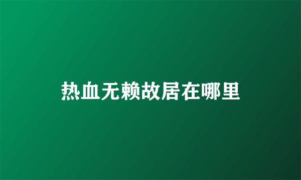 热血无赖故居在哪里