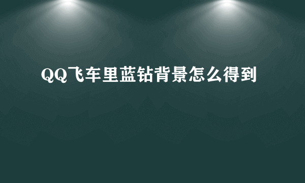 QQ飞车里蓝钻背景怎么得到