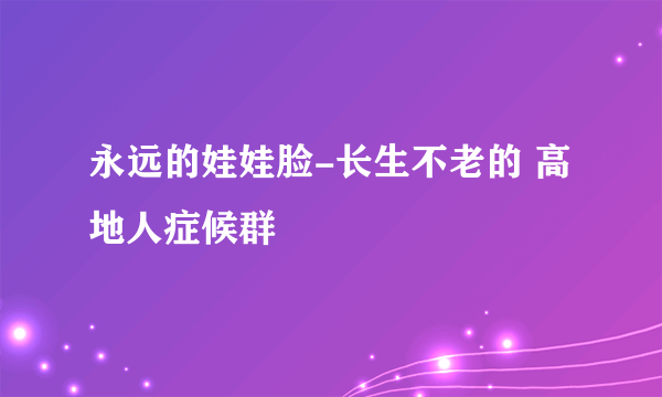 永远的娃娃脸-长生不老的 高地人症候群