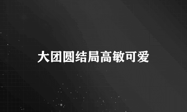 大团圆结局高敏可爱