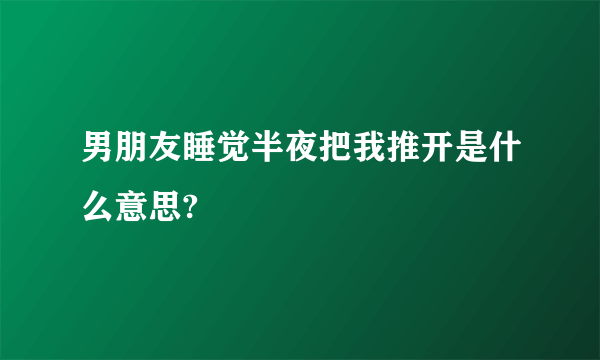 男朋友睡觉半夜把我推开是什么意思?