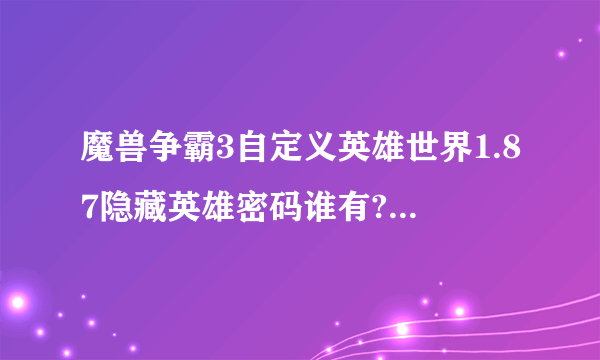 魔兽争霸3自定义英雄世界1.87隐藏英雄密码谁有?大地。作者怎么玩？
